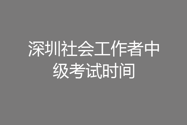 深圳社会工作者中级考试时间