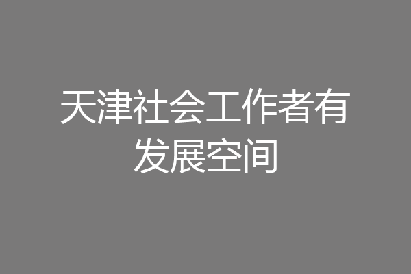 天津社会工作者有发展空间