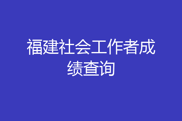 福建社会工作者成绩查询