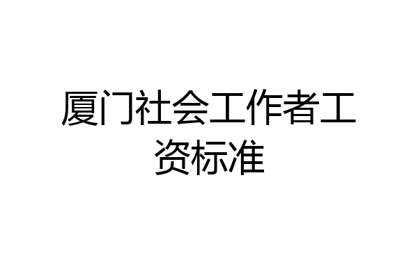 厦门社会工作者工资标准