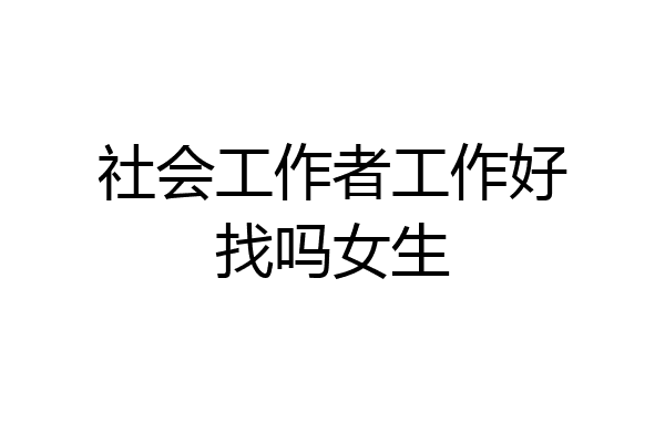 社会工作者工作好找吗女生