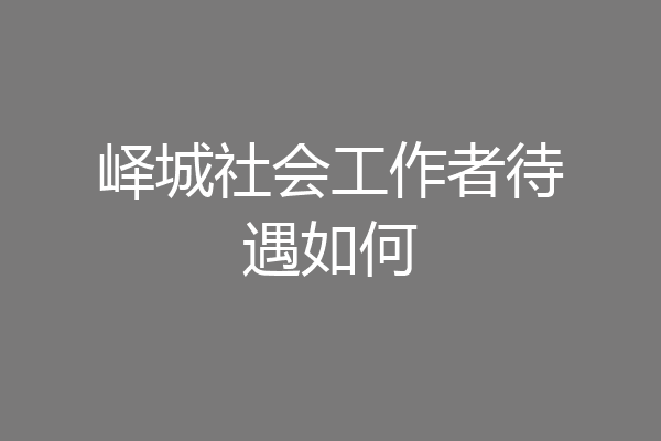 峄城社会工作者待遇如何