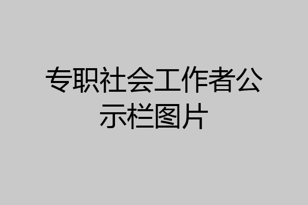 专职社会工作者公示栏图片