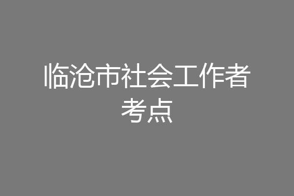 临沧市社会工作者考点