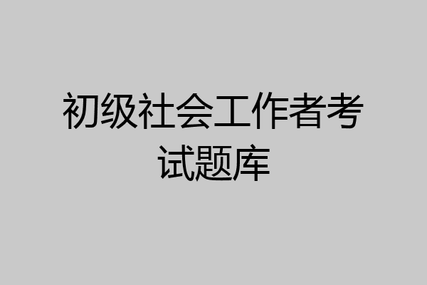 初级社会工作者考试题库