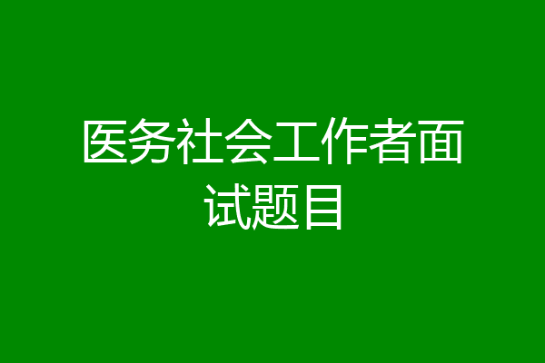 医务社会工作者面试题目