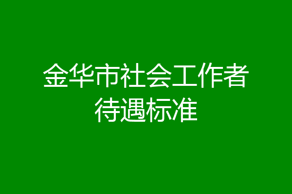 金华市社会工作者待遇标准