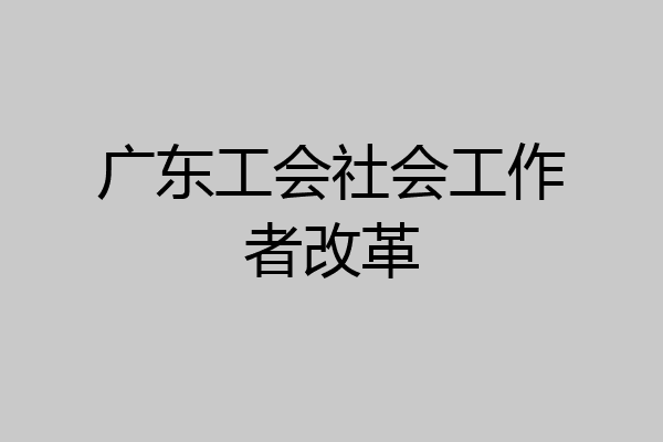 广东工会社会工作者改革
