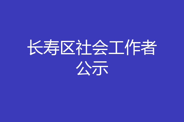 长寿区社会工作者公示