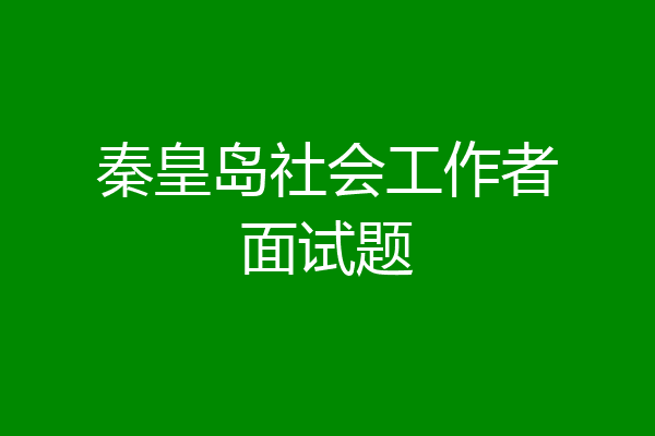 秦皇岛社会工作者面试题