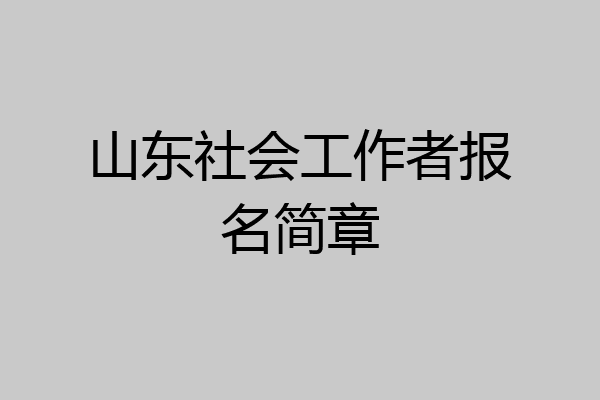 山东社会工作者报名简章