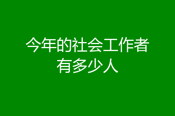今年的社会工作者有多少人