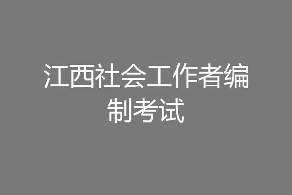 江西社会工作者编制考试