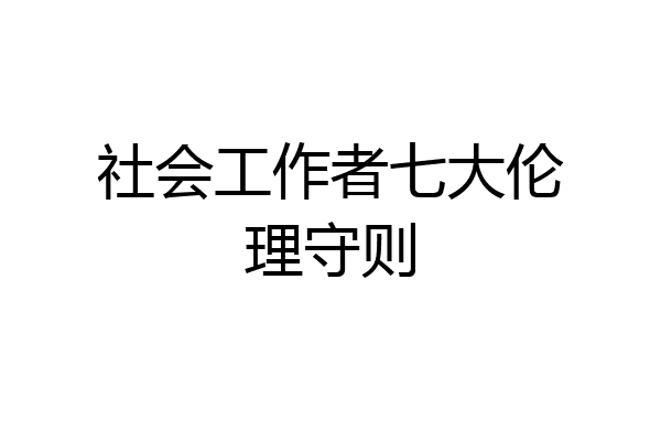 社会工作者七大伦理守则