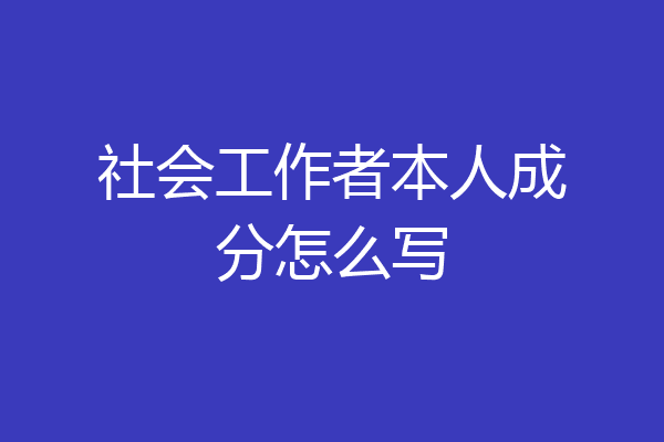 社会工作者本人成分怎么写