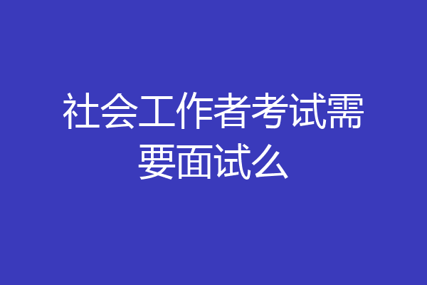 社会工作者考试需要面试么