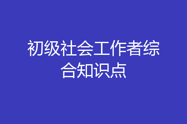 初级社会工作者综合知识点