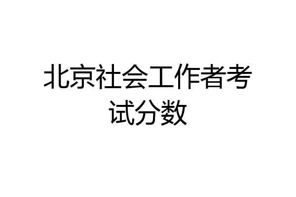 北京社会工作者考试分数