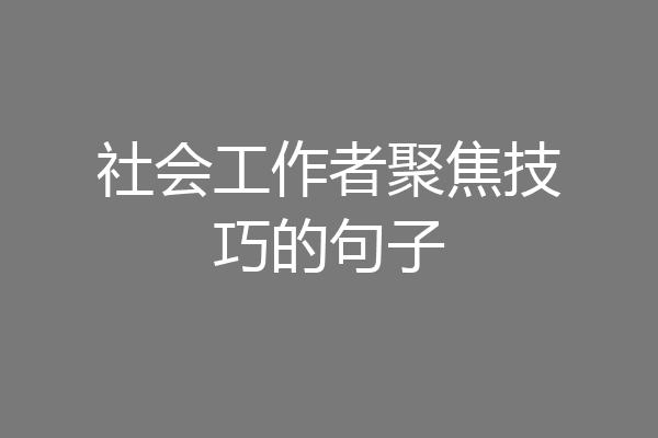 社会工作者聚焦技巧的句子