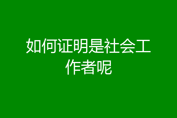 如何证明是社会工作者呢