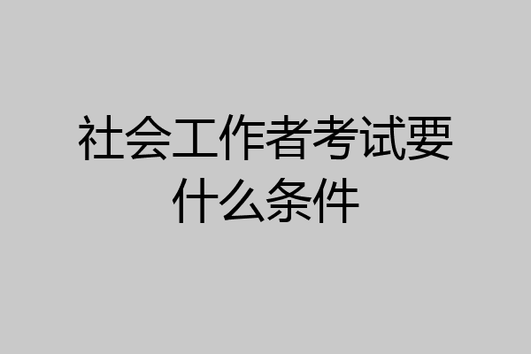 社会工作者考试要什么条件