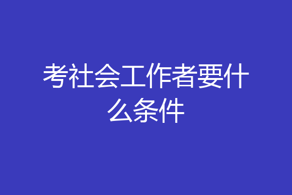 考社会工作者要什么条件