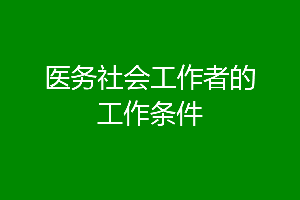 医务社会工作者的工作条件