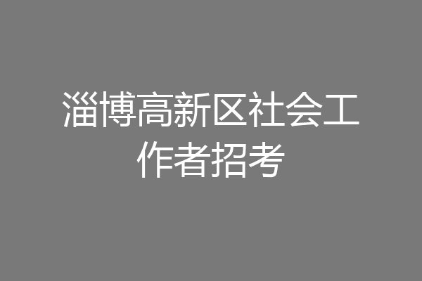淄博高新区社会工作者招考