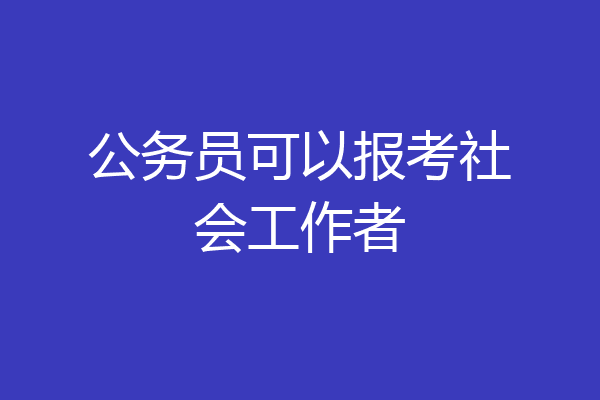 公务员可以报考社会工作者