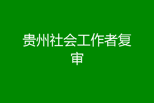 贵州社会工作者复审