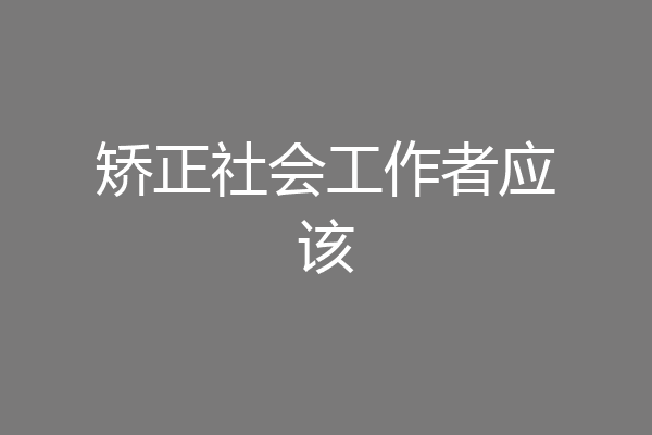 矫正社会工作者应该