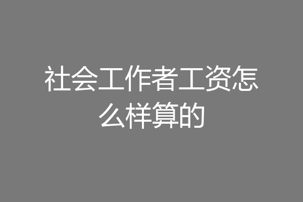 社会工作者工资怎么样算的