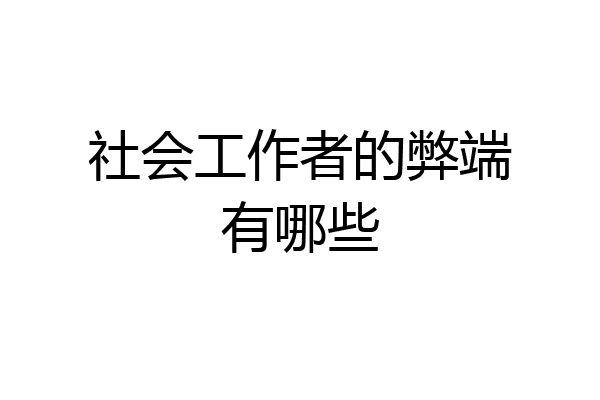 社会工作者的弊端有哪些