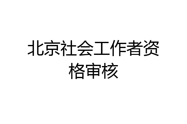 北京社会工作者资格审核