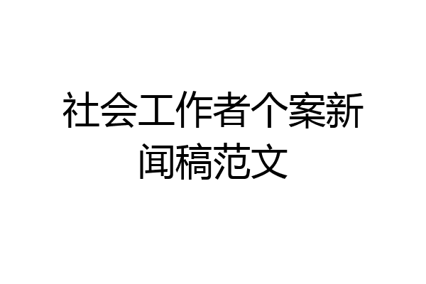 社会工作者个案新闻稿范文
