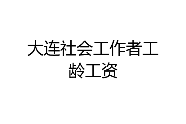 大连社会工作者工龄工资
