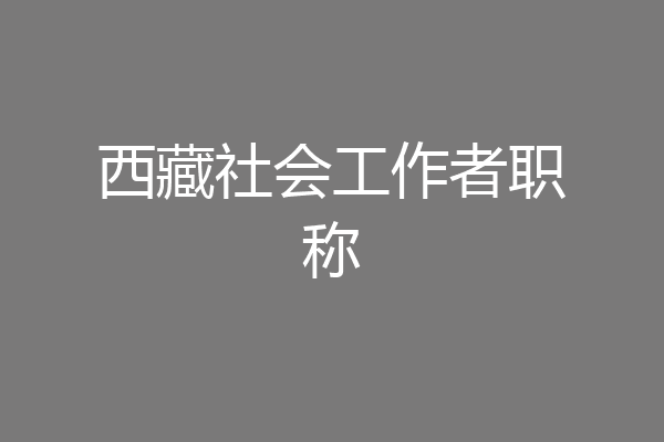 西藏社会工作者职称