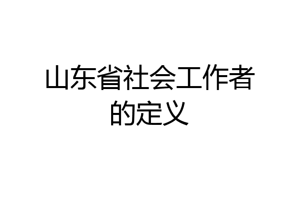 山东省社会工作者的定义