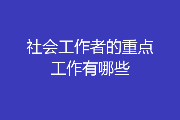 社会工作者的重点工作有哪些