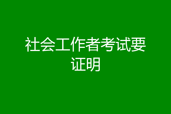 社会工作者考试要证明