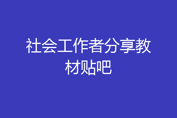 社会工作者分享教材贴吧