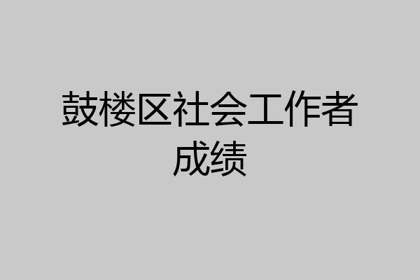 鼓楼区社会工作者成绩