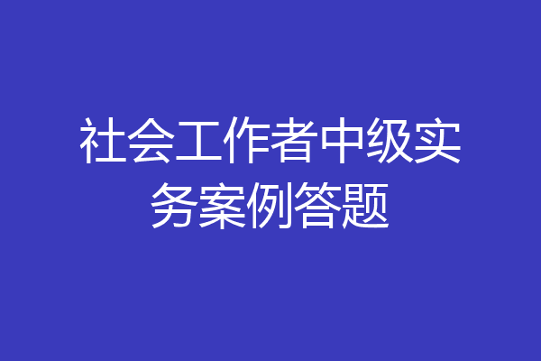 社会工作者中级实务案例答题