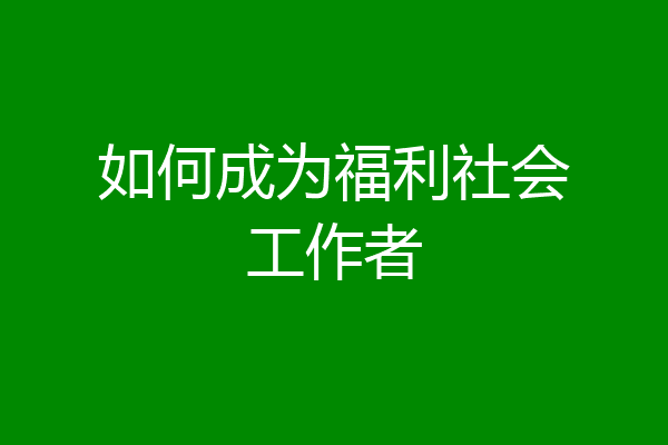 如何成为福利社会工作者