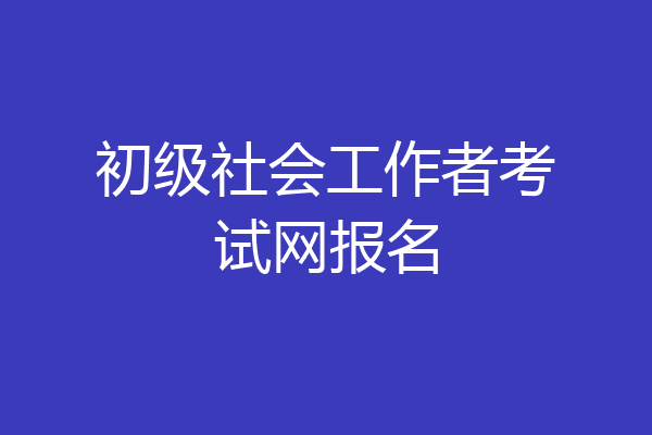 初级社会工作者考试网报名