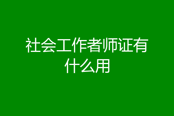 社会工作者师证有什么用