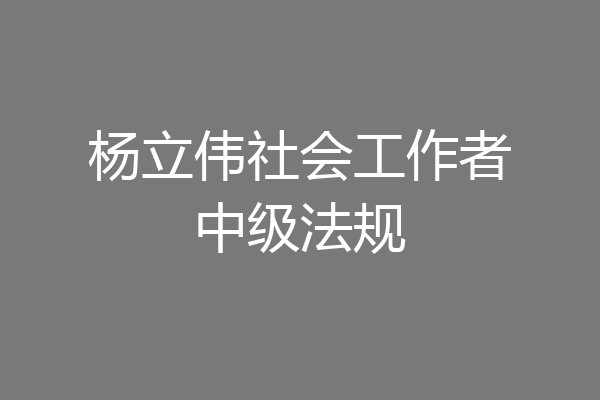 杨立伟社会工作者中级法规