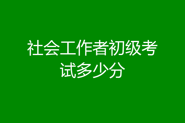 社会工作者初级考试多少分