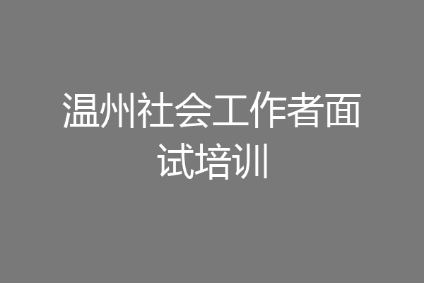 温州社会工作者面试培训