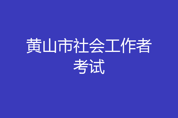 黄山市社会工作者考试